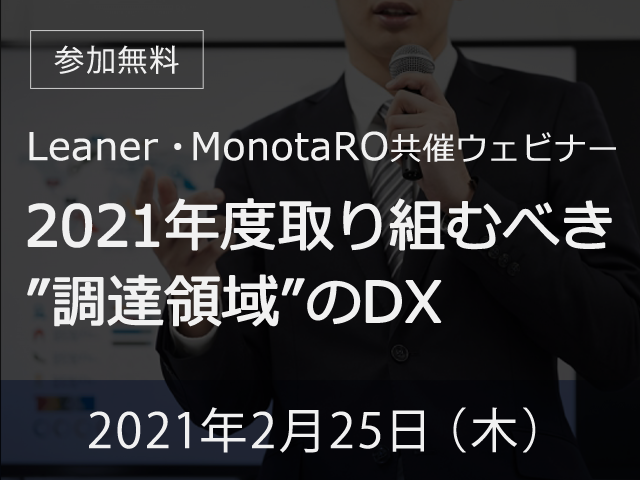 【オンライン開催】2021年2月25日(木) 【Leaner Technologies×モノタロウ共催セミナー】2021年度取り組むべき”調達領域”のDX~コスト改革実現のための社内プロジェクトの進め方~