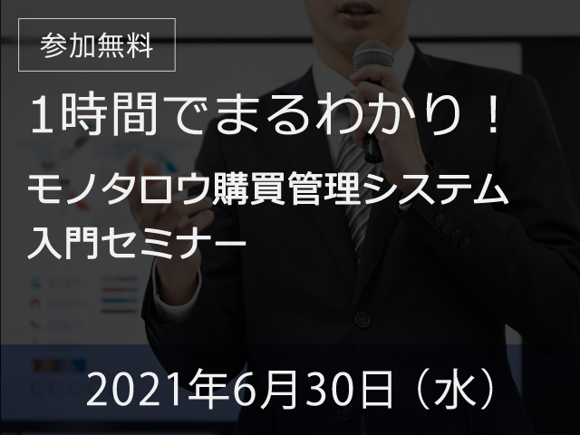 【オンライン開催】 2021年6月30日(水) 【モノタロウ単独セミナー】1時間でまるわかり!モノタロウ購買管理システム 入門セミナー