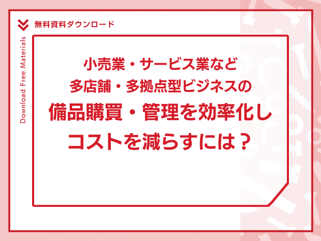 小売業・サービス業など”多店舗・多拠点型ビジネス”の備品購買・管理を効率化しコストを減らすには？