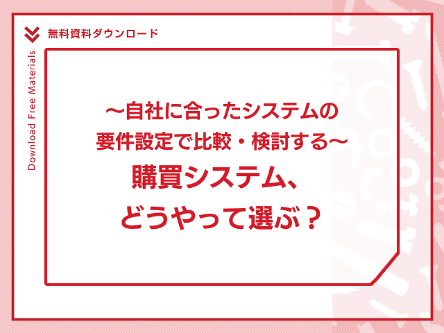 ～自社に合ったシステムの要件設定で比較・検討する～購買システム、どうやって選ぶ？