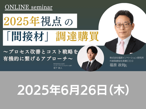 【オンライン開催】2025/6/26(木)14:00-15:00 2025年視点の「間接材」調達購買〜プロセス改善とコスト戦略を有機的に繋げるアプローチ